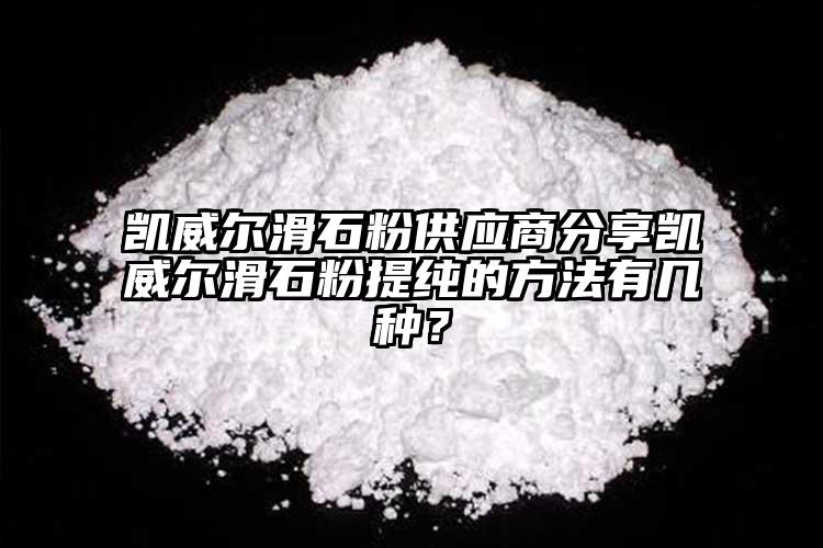 凱威爾滑石粉供應(yīng)商分享凱威爾滑石粉提純的方法有幾種？